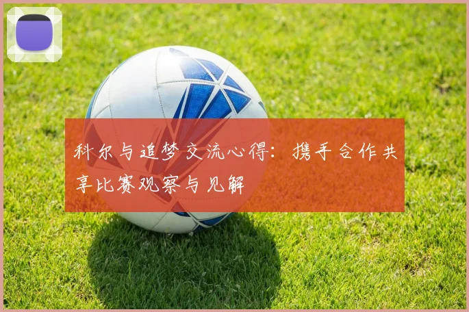 科尔与追梦交流心得：携手合作共享比赛观察与见解