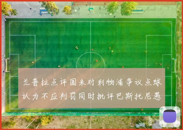 兰普拉点评国米对利物浦争议点球认为不应判罚同时批评巴斯托尼愚蠢拉拽动作