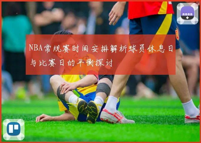NBA常规赛时间安排解析球员休息日与比赛日的平衡探讨
