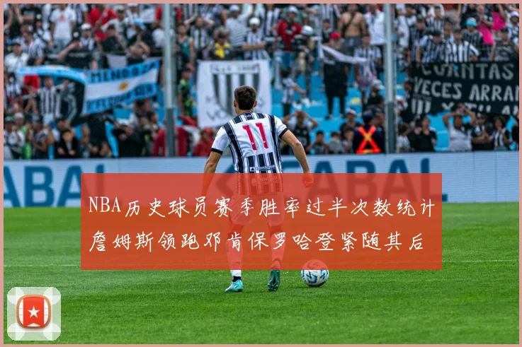 NBA历史球员赛季胜率过半次数统计詹姆斯领跑邓肯保罗哈登紧随其后