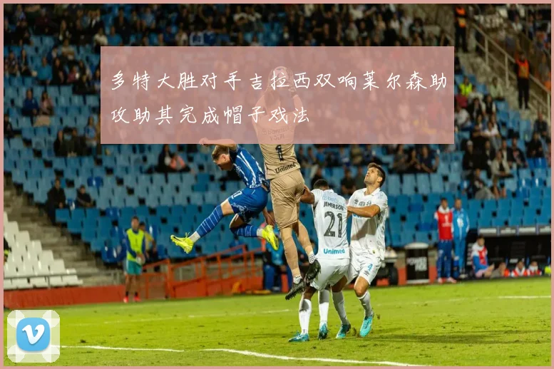 多特大胜对手吉拉西双响莱尔森助攻助其完成帽子戏法