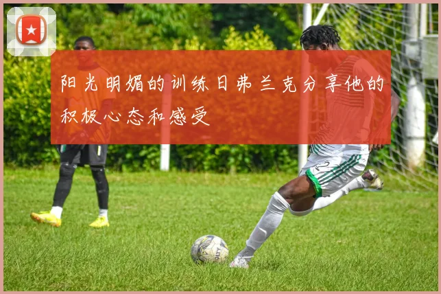 阳光明媚的训练日弗兰克分享他的积极心态和感受