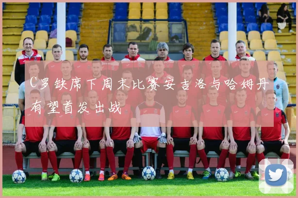 C罗缺席下周末比赛安吉洛与哈姆丹有望首发出战