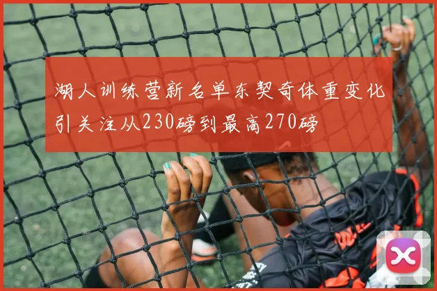 湖人训练营新名单东契奇体重变化引关注从230磅到最高270磅