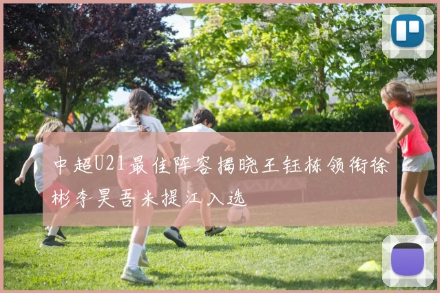 中超U21最佳阵容揭晓王钰栋领衔徐彬李昊吾米提江入选