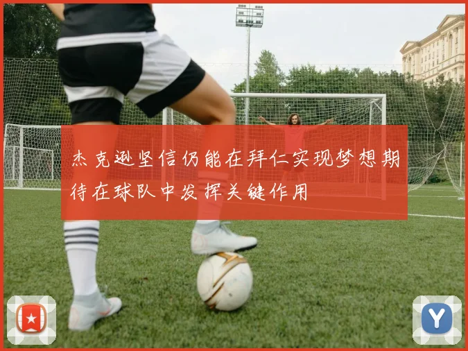 杰克逊坚信仍能在拜仁实现梦想期待在球队中发挥关键作用