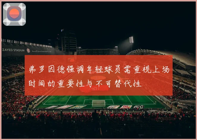 弗罗因德强调年轻球员需重视上场时间的重要性与不可替代性