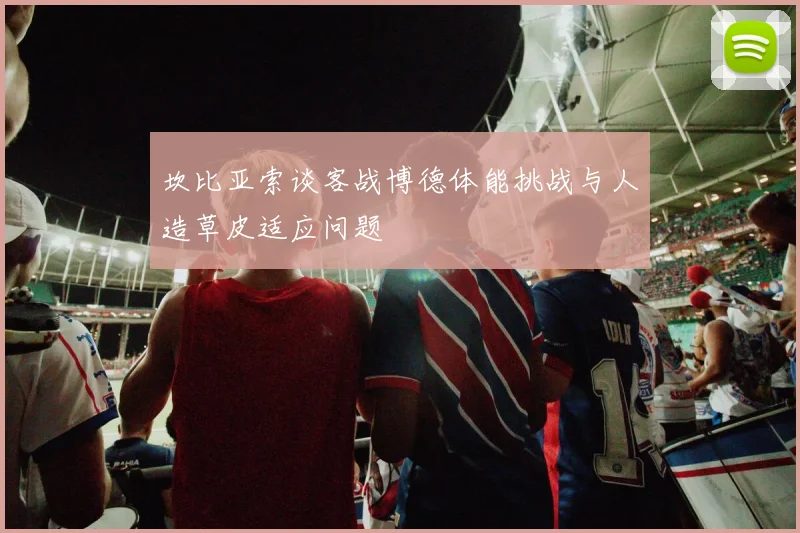 坎比亚索谈客战博德体能挑战与人造草皮适应问题