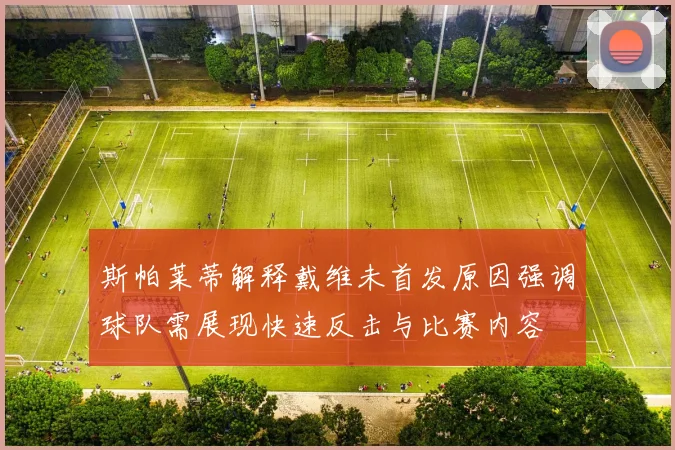 斯帕莱蒂解释戴维未首发原因强调球队需展现快速反击与比赛内容