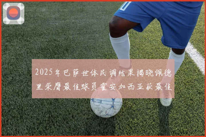 2025年巴萨世体民调结果揭晓佩德里荣膺最佳球员霍安加西亚获最佳引援称号