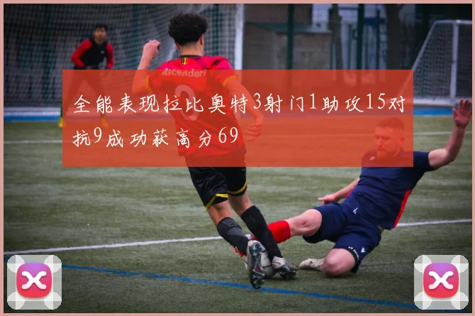 全能表现拉比奥特3射门1助攻15对抗9成功获高分69