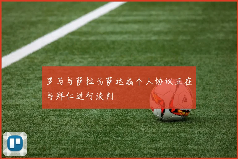 罗马与萨拉戈萨达成个人协议正在与拜仁进行谈判