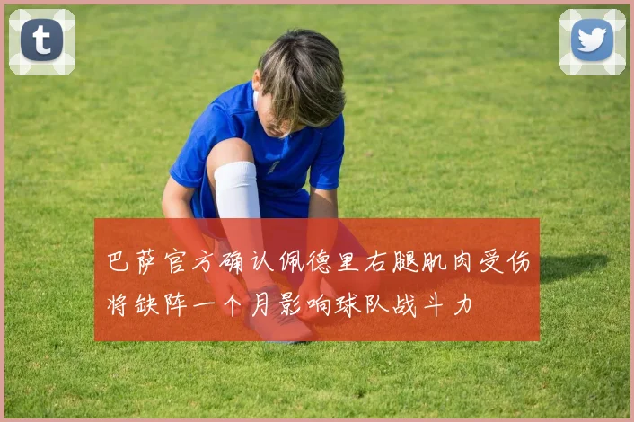 巴萨官方确认佩德里右腿肌肉受伤将缺阵一个月影响球队战斗力