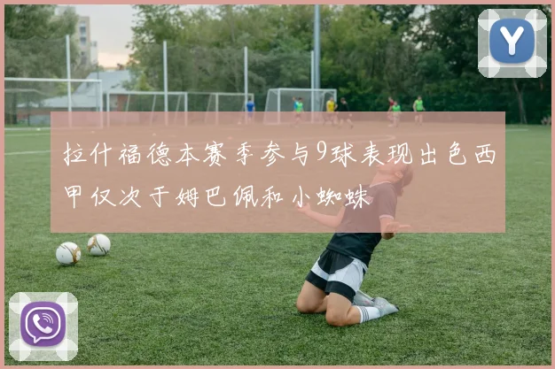 拉什福德本赛季参与9球表现出色西甲仅次于姆巴佩和小蜘蛛