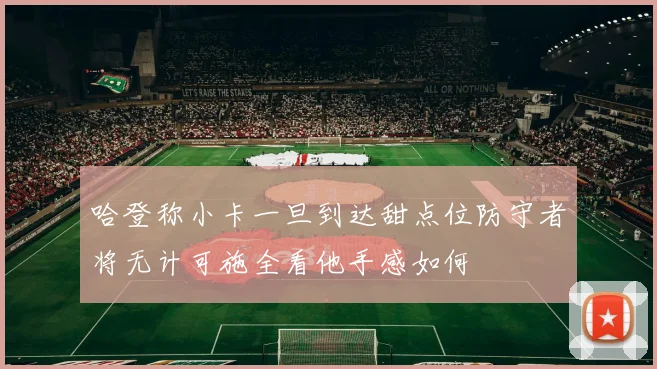 哈登称小卡一旦到达甜点位防守者将无计可施全看他手感如何