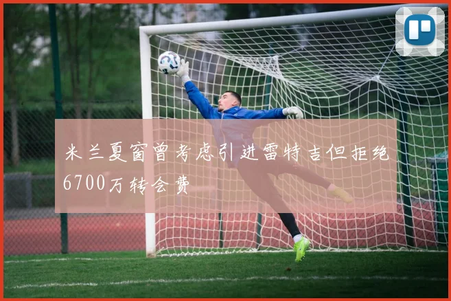 米兰夏窗曾考虑引进雷特吉但拒绝6700万转会费