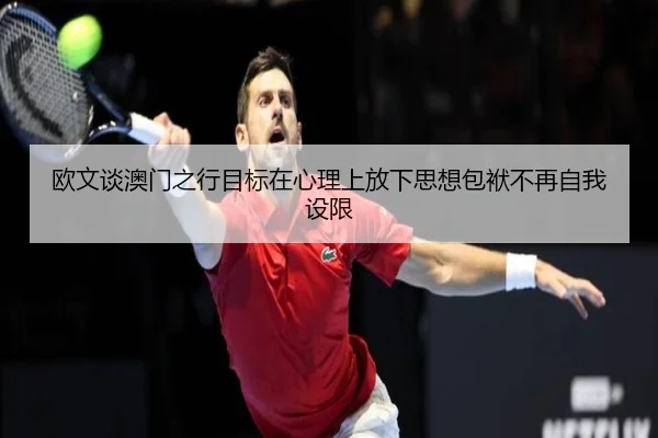欧文谈澳门之行目标在心理上放下思想包袱不再自我设限 | ZOSPORTS
